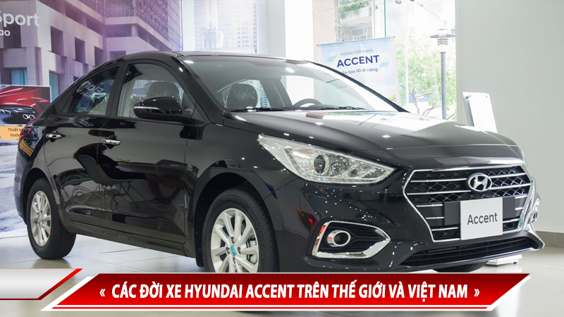 LỊCH SỬ HYUNDAI ACCENT - CÁC ĐỜI XE HYUNDAI ACCENT TRÊN THẾ GIỚI VÀ VIỆT NAM